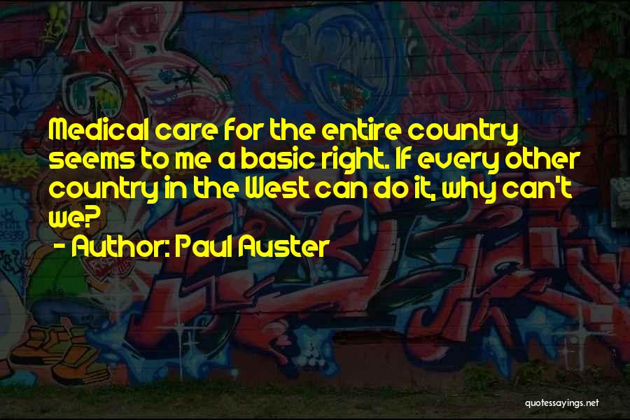 Paul Auster Quotes: Medical Care For The Entire Country Seems To Me A Basic Right. If Every Other Country In The West Can