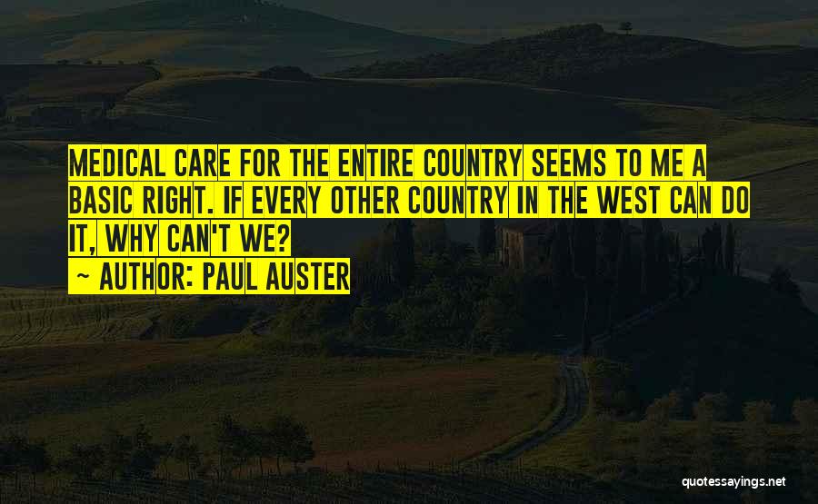 Paul Auster Quotes: Medical Care For The Entire Country Seems To Me A Basic Right. If Every Other Country In The West Can