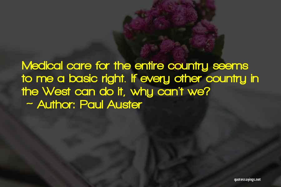 Paul Auster Quotes: Medical Care For The Entire Country Seems To Me A Basic Right. If Every Other Country In The West Can