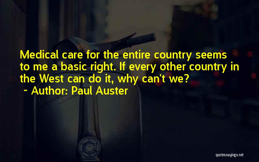 Paul Auster Quotes: Medical Care For The Entire Country Seems To Me A Basic Right. If Every Other Country In The West Can