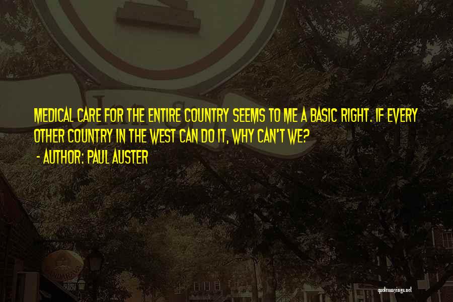 Paul Auster Quotes: Medical Care For The Entire Country Seems To Me A Basic Right. If Every Other Country In The West Can