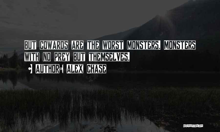 Alex Chase Quotes: But Cowards Are The Worst Monsters. Monsters With No Prey But Themselves.