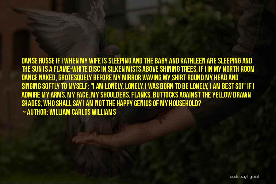 William Carlos Williams Quotes: Danse Russe If I When My Wife Is Sleeping And The Baby And Kathleen Are Sleeping And The Sun Is