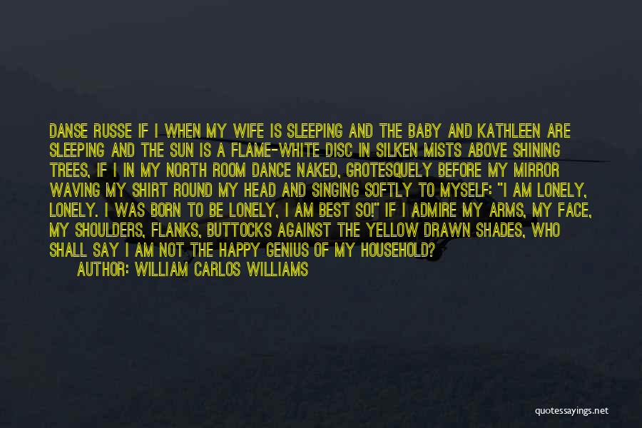 William Carlos Williams Quotes: Danse Russe If I When My Wife Is Sleeping And The Baby And Kathleen Are Sleeping And The Sun Is