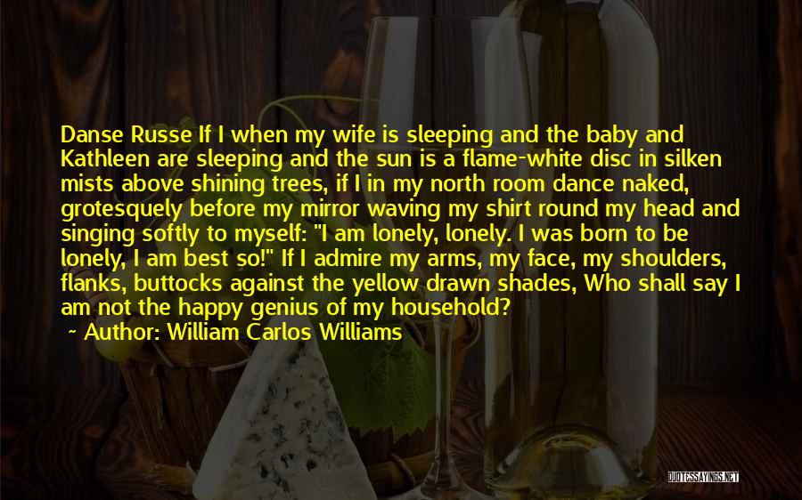 William Carlos Williams Quotes: Danse Russe If I When My Wife Is Sleeping And The Baby And Kathleen Are Sleeping And The Sun Is