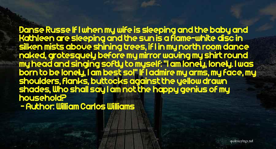 William Carlos Williams Quotes: Danse Russe If I When My Wife Is Sleeping And The Baby And Kathleen Are Sleeping And The Sun Is