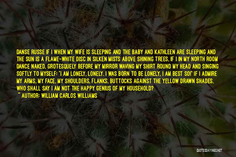William Carlos Williams Quotes: Danse Russe If I When My Wife Is Sleeping And The Baby And Kathleen Are Sleeping And The Sun Is