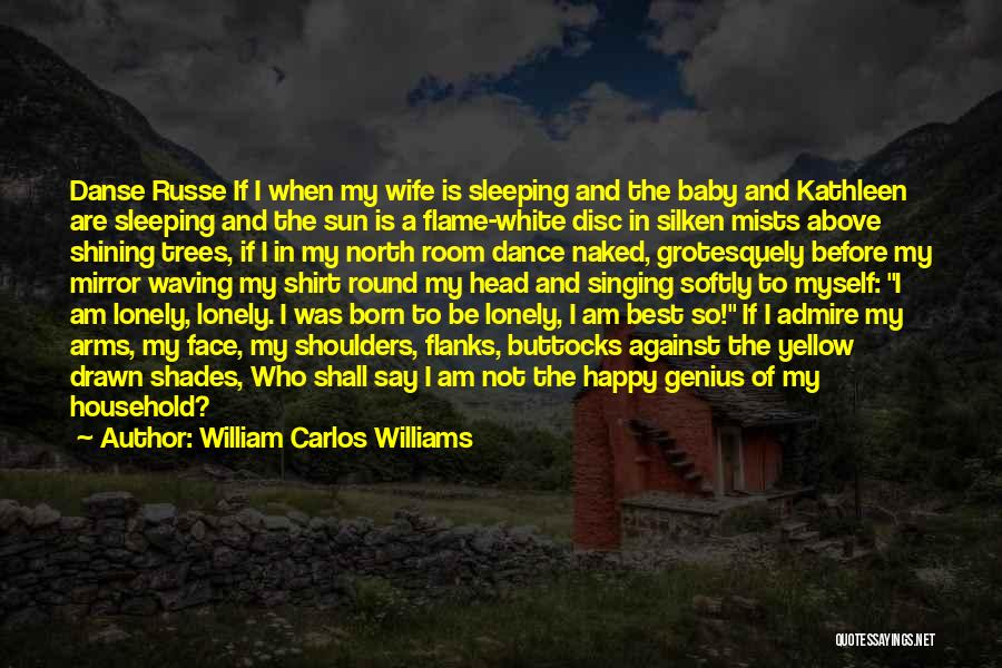 William Carlos Williams Quotes: Danse Russe If I When My Wife Is Sleeping And The Baby And Kathleen Are Sleeping And The Sun Is