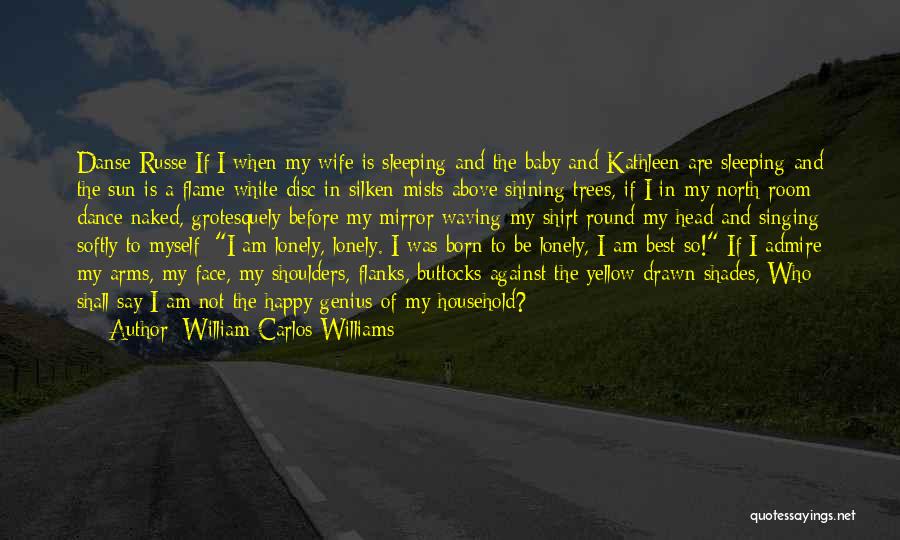 William Carlos Williams Quotes: Danse Russe If I When My Wife Is Sleeping And The Baby And Kathleen Are Sleeping And The Sun Is