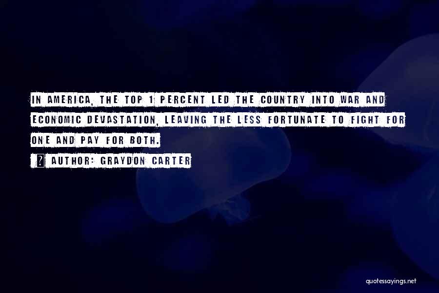 Graydon Carter Quotes: In America, The Top 1 Percent Led The Country Into War And Economic Devastation, Leaving The Less Fortunate To Fight