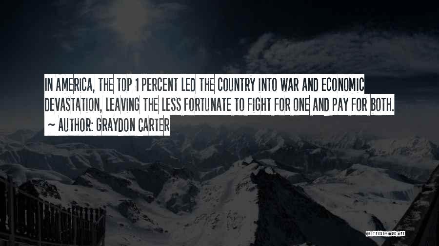 Graydon Carter Quotes: In America, The Top 1 Percent Led The Country Into War And Economic Devastation, Leaving The Less Fortunate To Fight