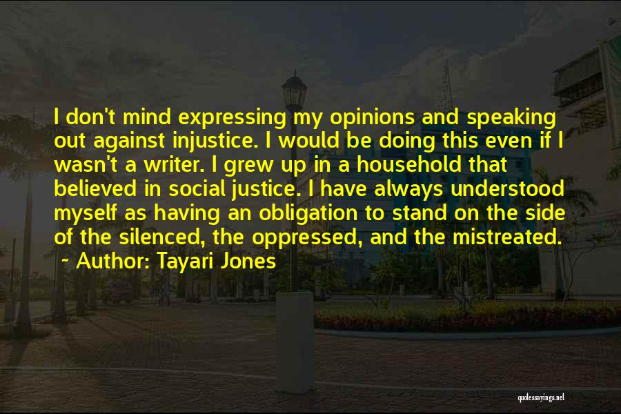 Tayari Jones Quotes: I Don't Mind Expressing My Opinions And Speaking Out Against Injustice. I Would Be Doing This Even If I Wasn't