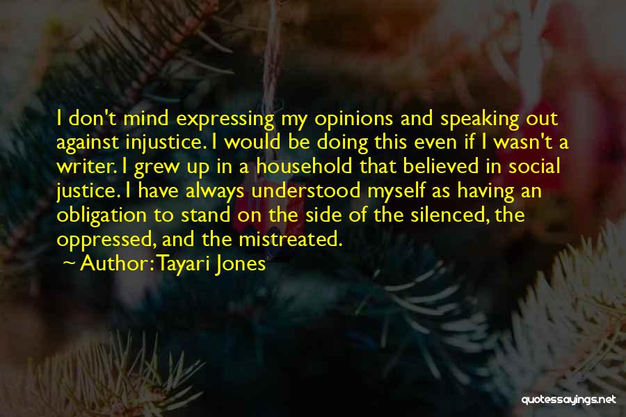 Tayari Jones Quotes: I Don't Mind Expressing My Opinions And Speaking Out Against Injustice. I Would Be Doing This Even If I Wasn't