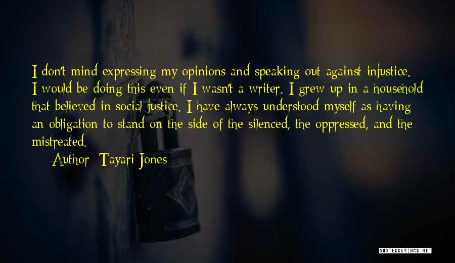 Tayari Jones Quotes: I Don't Mind Expressing My Opinions And Speaking Out Against Injustice. I Would Be Doing This Even If I Wasn't