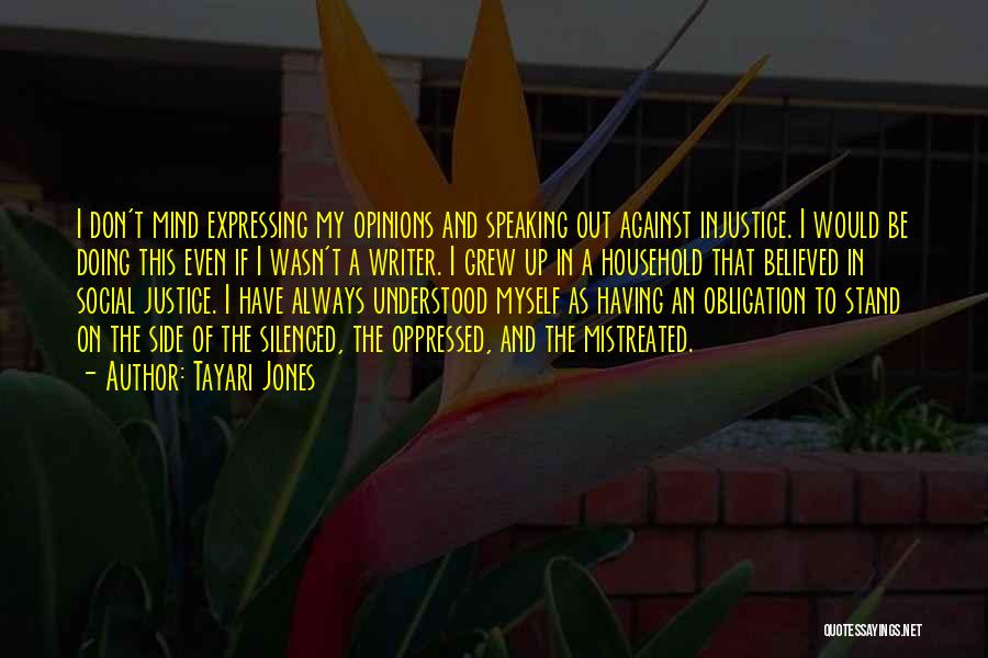 Tayari Jones Quotes: I Don't Mind Expressing My Opinions And Speaking Out Against Injustice. I Would Be Doing This Even If I Wasn't