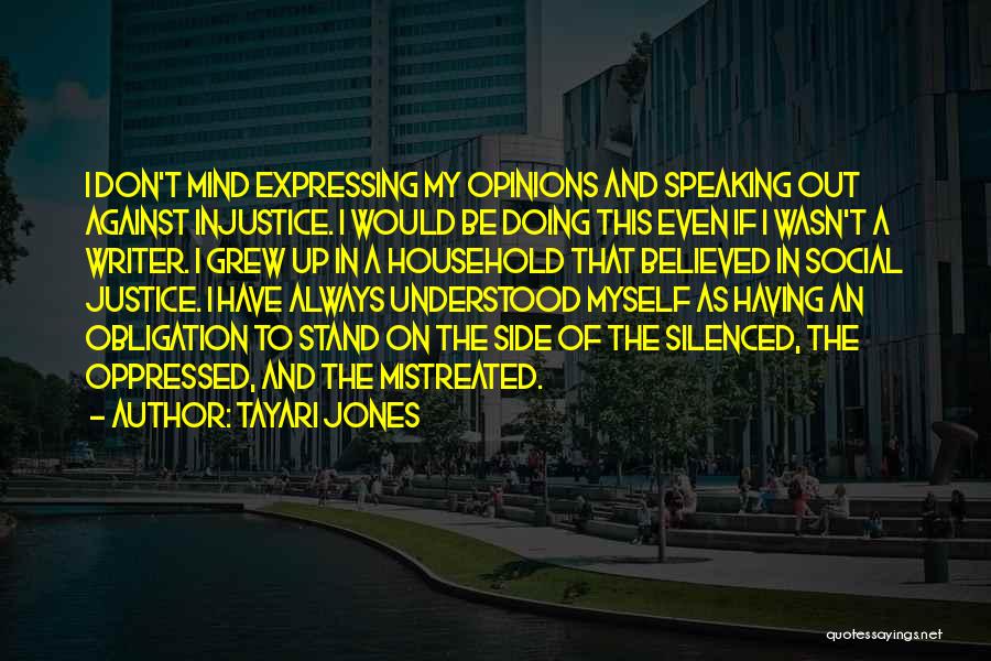 Tayari Jones Quotes: I Don't Mind Expressing My Opinions And Speaking Out Against Injustice. I Would Be Doing This Even If I Wasn't
