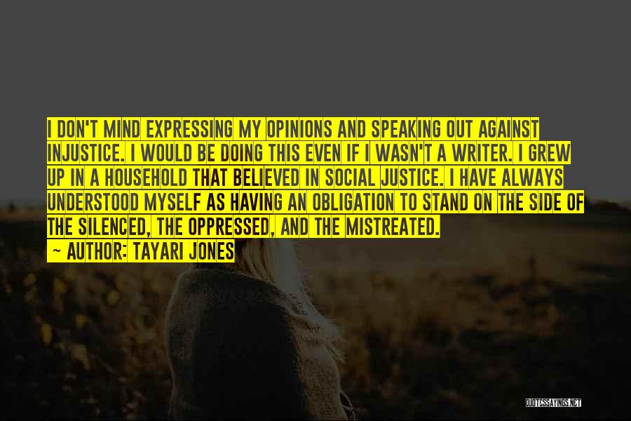 Tayari Jones Quotes: I Don't Mind Expressing My Opinions And Speaking Out Against Injustice. I Would Be Doing This Even If I Wasn't