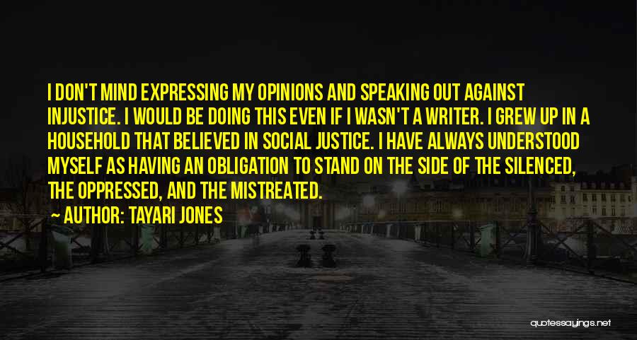 Tayari Jones Quotes: I Don't Mind Expressing My Opinions And Speaking Out Against Injustice. I Would Be Doing This Even If I Wasn't