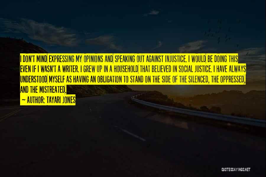 Tayari Jones Quotes: I Don't Mind Expressing My Opinions And Speaking Out Against Injustice. I Would Be Doing This Even If I Wasn't