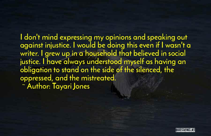 Tayari Jones Quotes: I Don't Mind Expressing My Opinions And Speaking Out Against Injustice. I Would Be Doing This Even If I Wasn't