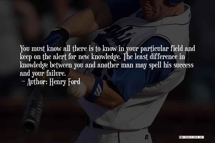 Henry Ford Quotes: You Must Know All There Is To Know In Your Particular Field And Keep On The Alert For New Knowledge.