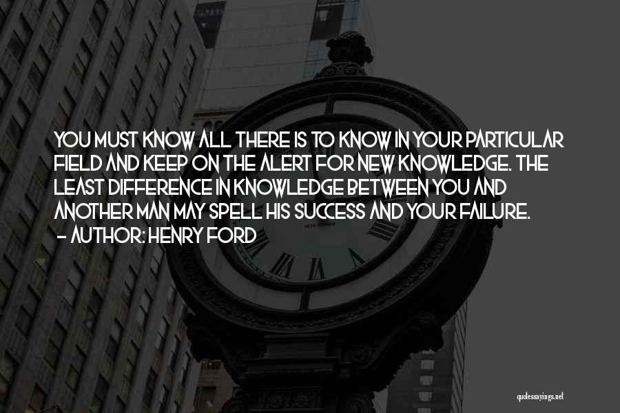 Henry Ford Quotes: You Must Know All There Is To Know In Your Particular Field And Keep On The Alert For New Knowledge.