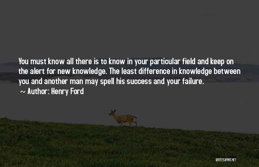 Henry Ford Quotes: You Must Know All There Is To Know In Your Particular Field And Keep On The Alert For New Knowledge.