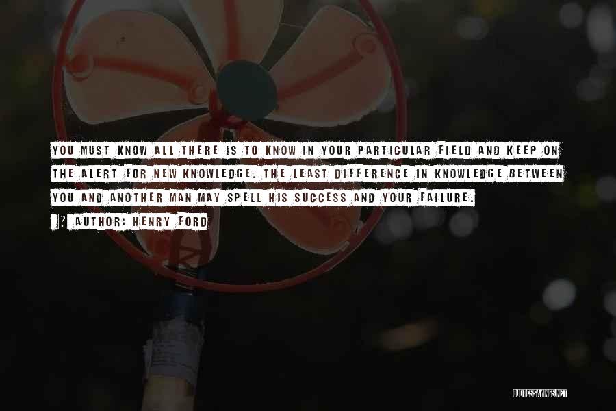 Henry Ford Quotes: You Must Know All There Is To Know In Your Particular Field And Keep On The Alert For New Knowledge.