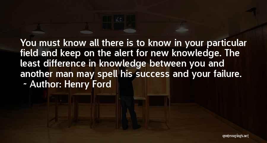 Henry Ford Quotes: You Must Know All There Is To Know In Your Particular Field And Keep On The Alert For New Knowledge.