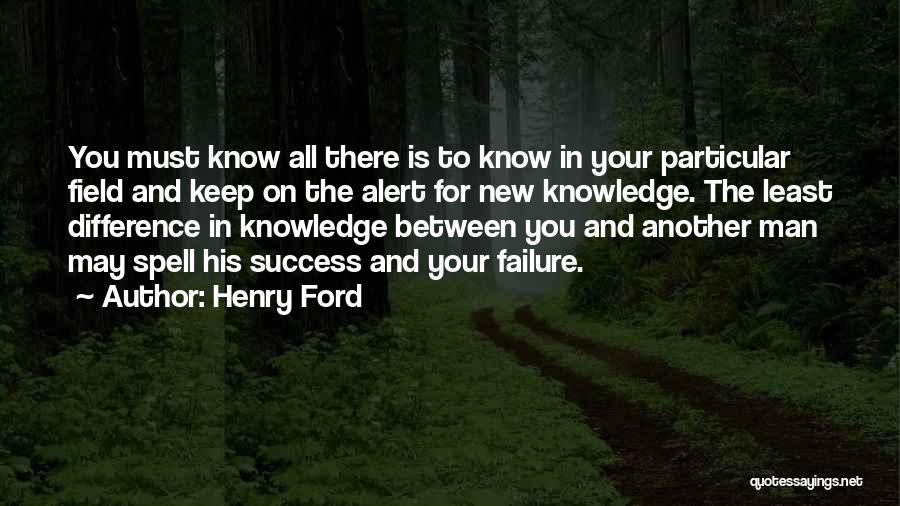 Henry Ford Quotes: You Must Know All There Is To Know In Your Particular Field And Keep On The Alert For New Knowledge.