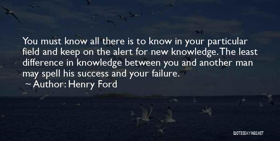 Henry Ford Quotes: You Must Know All There Is To Know In Your Particular Field And Keep On The Alert For New Knowledge.