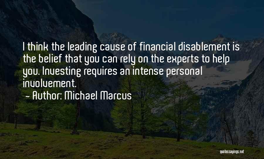 Michael Marcus Quotes: I Think The Leading Cause Of Financial Disablement Is The Belief That You Can Rely On The Experts To Help