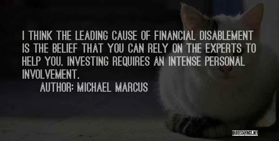 Michael Marcus Quotes: I Think The Leading Cause Of Financial Disablement Is The Belief That You Can Rely On The Experts To Help