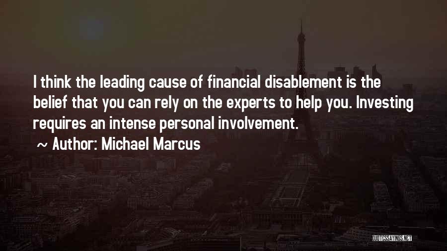Michael Marcus Quotes: I Think The Leading Cause Of Financial Disablement Is The Belief That You Can Rely On The Experts To Help