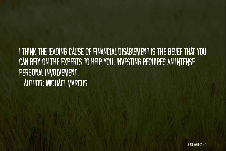 Michael Marcus Quotes: I Think The Leading Cause Of Financial Disablement Is The Belief That You Can Rely On The Experts To Help