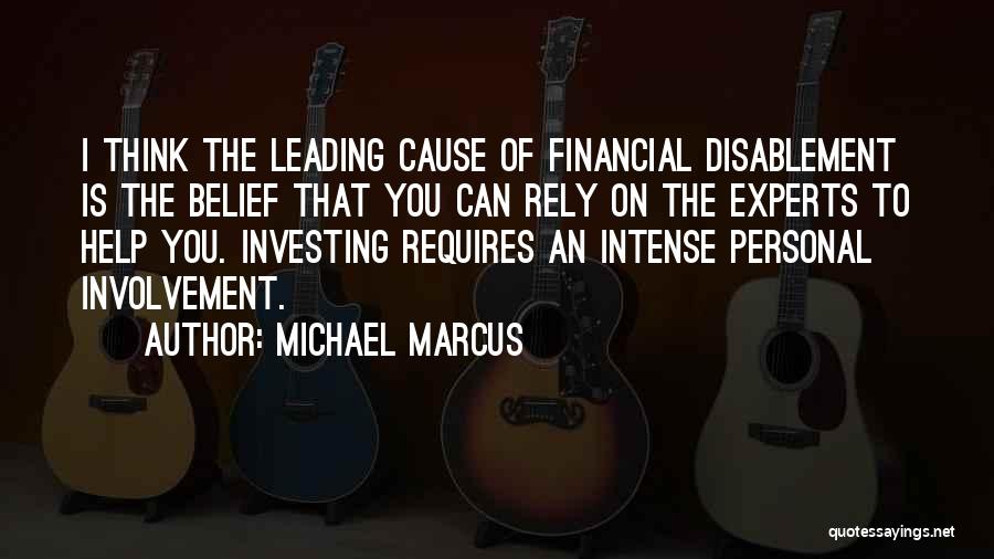 Michael Marcus Quotes: I Think The Leading Cause Of Financial Disablement Is The Belief That You Can Rely On The Experts To Help