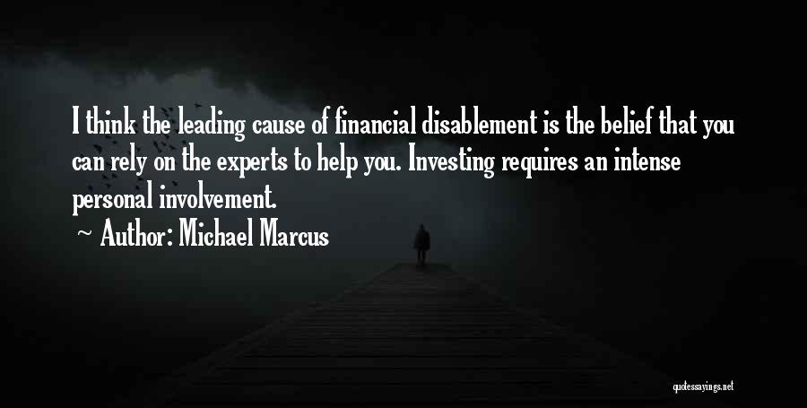 Michael Marcus Quotes: I Think The Leading Cause Of Financial Disablement Is The Belief That You Can Rely On The Experts To Help
