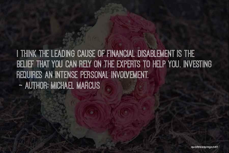 Michael Marcus Quotes: I Think The Leading Cause Of Financial Disablement Is The Belief That You Can Rely On The Experts To Help