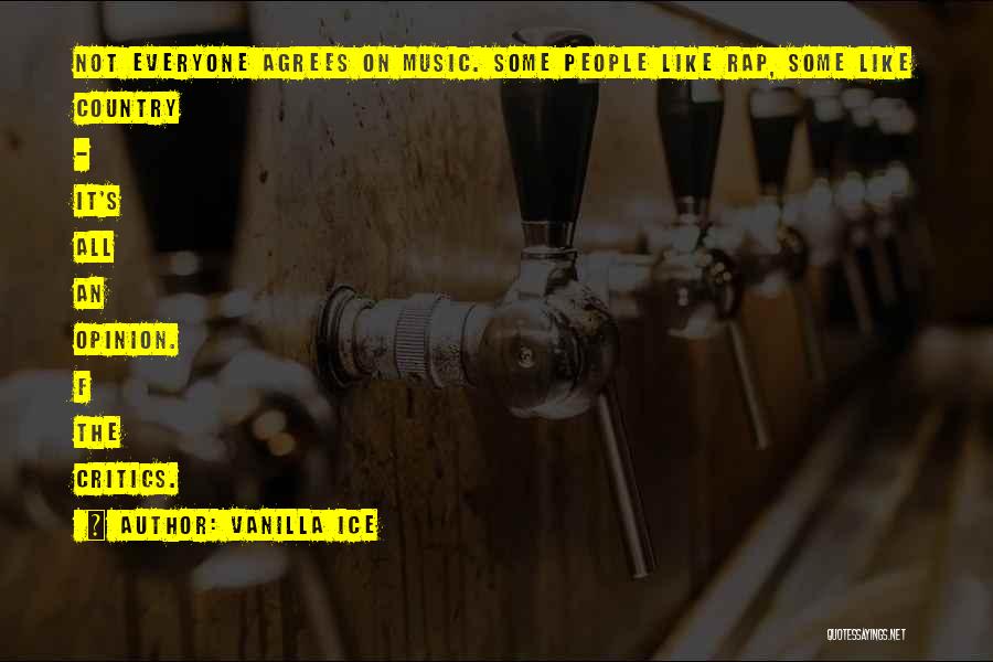Vanilla Ice Quotes: Not Everyone Agrees On Music. Some People Like Rap, Some Like Country - It's All An Opinion. F The Critics.