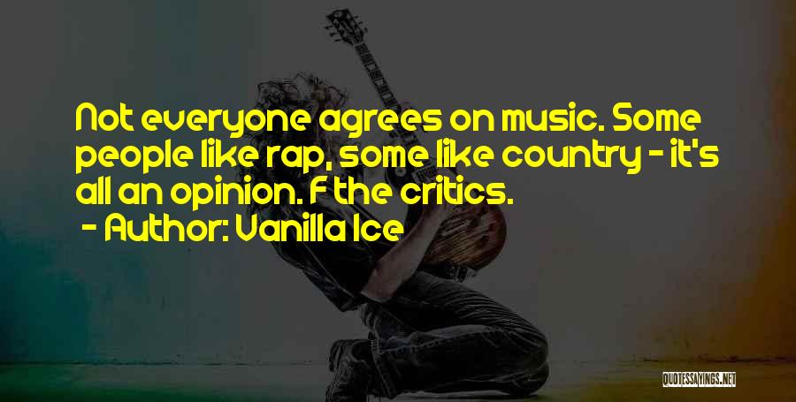 Vanilla Ice Quotes: Not Everyone Agrees On Music. Some People Like Rap, Some Like Country - It's All An Opinion. F The Critics.