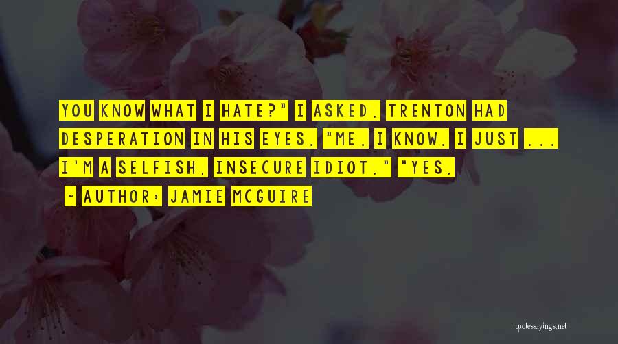 Jamie McGuire Quotes: You Know What I Hate? I Asked. Trenton Had Desperation In His Eyes. Me. I Know. I Just ... I'm