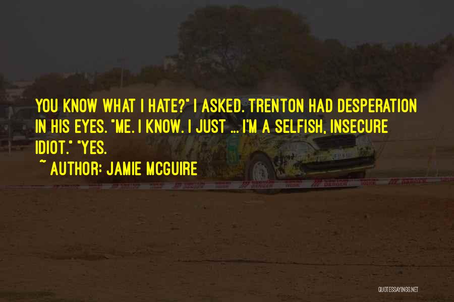 Jamie McGuire Quotes: You Know What I Hate? I Asked. Trenton Had Desperation In His Eyes. Me. I Know. I Just ... I'm
