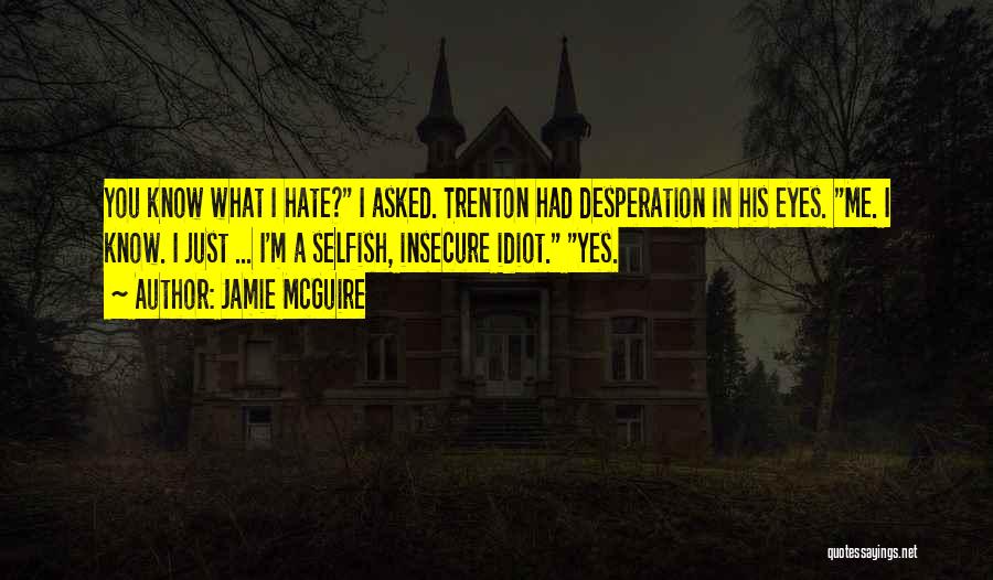 Jamie McGuire Quotes: You Know What I Hate? I Asked. Trenton Had Desperation In His Eyes. Me. I Know. I Just ... I'm