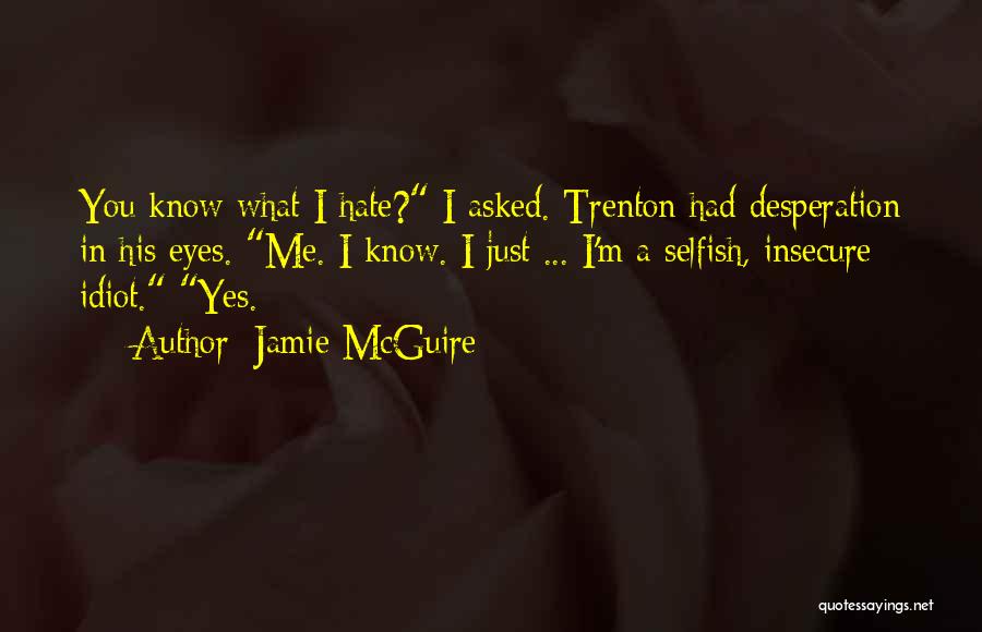 Jamie McGuire Quotes: You Know What I Hate? I Asked. Trenton Had Desperation In His Eyes. Me. I Know. I Just ... I'm