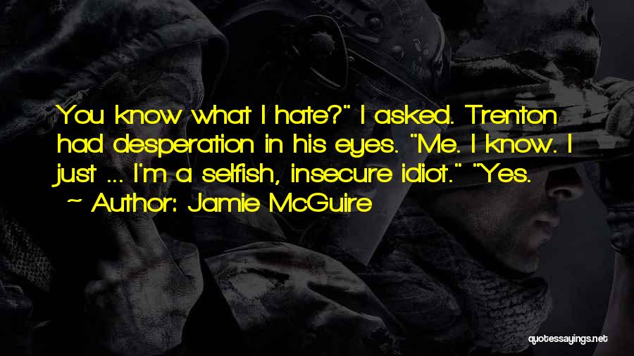 Jamie McGuire Quotes: You Know What I Hate? I Asked. Trenton Had Desperation In His Eyes. Me. I Know. I Just ... I'm