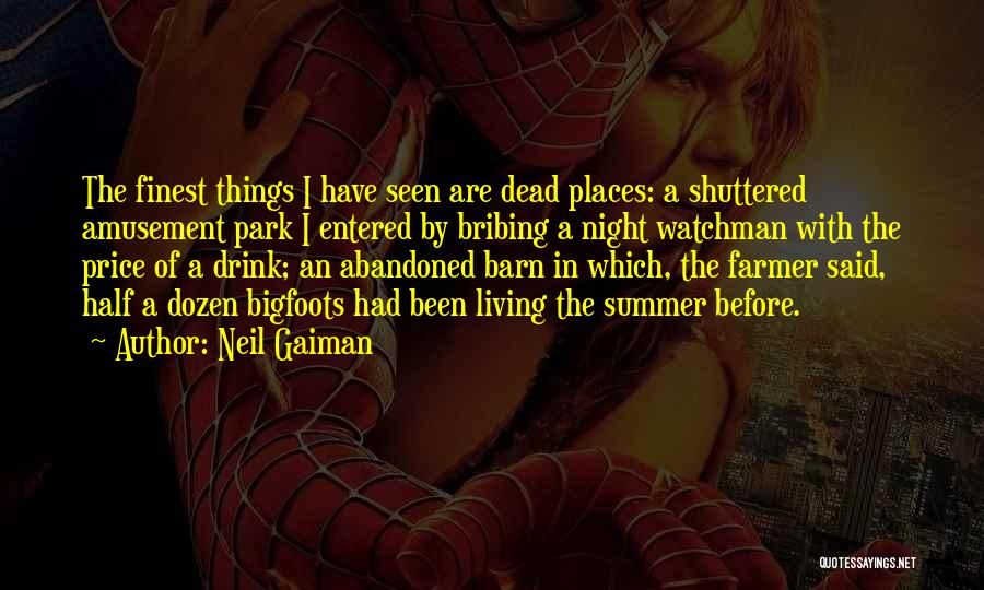 Neil Gaiman Quotes: The Finest Things I Have Seen Are Dead Places: A Shuttered Amusement Park I Entered By Bribing A Night Watchman