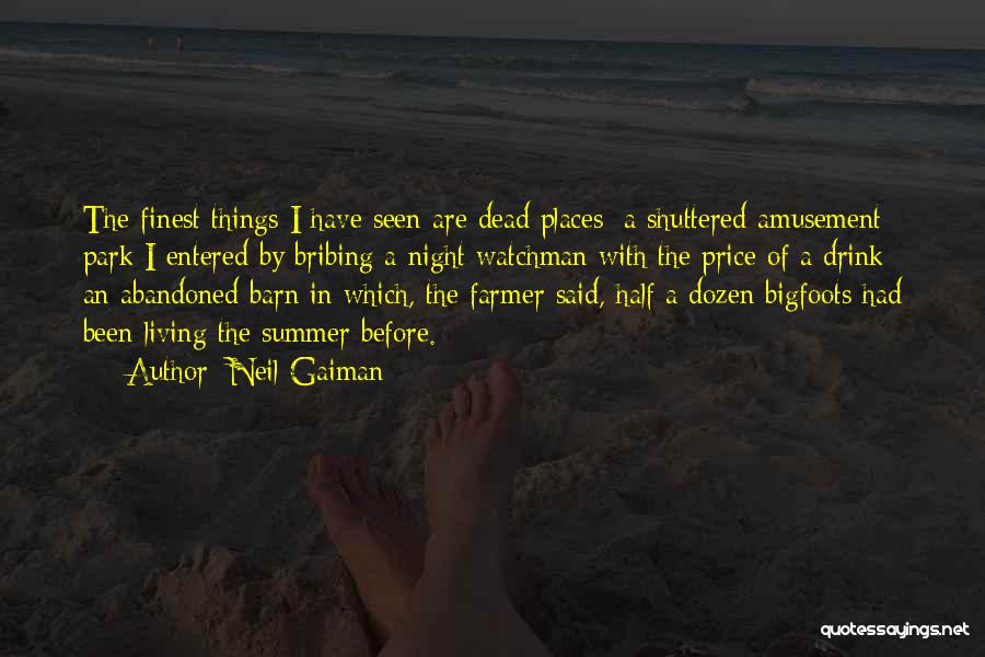 Neil Gaiman Quotes: The Finest Things I Have Seen Are Dead Places: A Shuttered Amusement Park I Entered By Bribing A Night Watchman