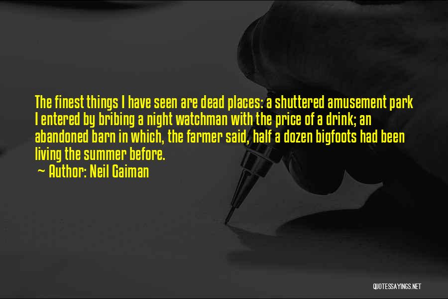 Neil Gaiman Quotes: The Finest Things I Have Seen Are Dead Places: A Shuttered Amusement Park I Entered By Bribing A Night Watchman