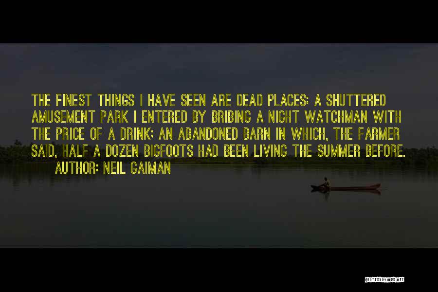 Neil Gaiman Quotes: The Finest Things I Have Seen Are Dead Places: A Shuttered Amusement Park I Entered By Bribing A Night Watchman
