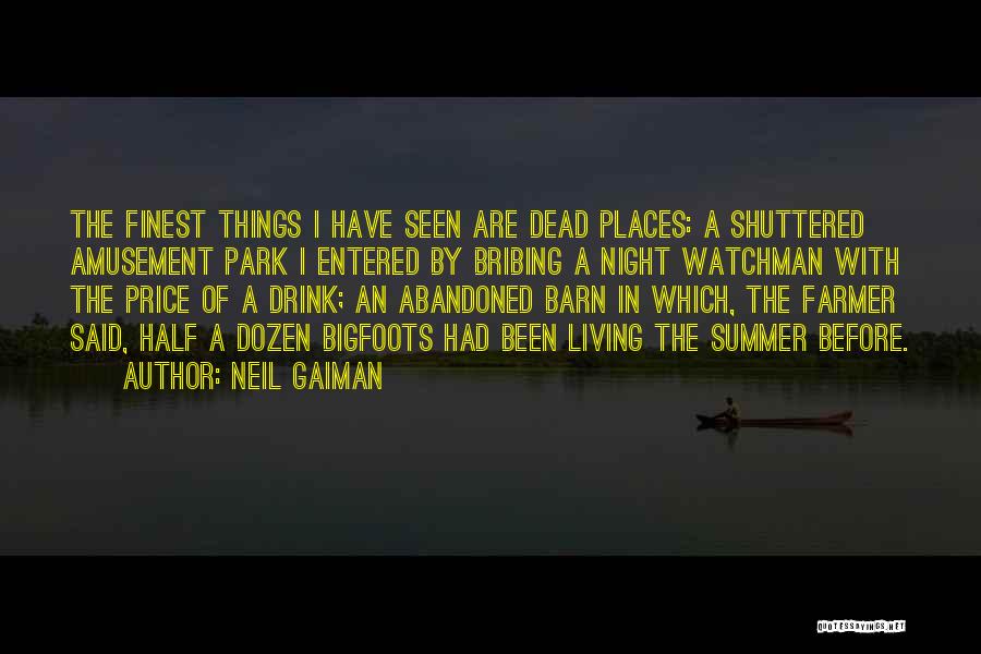 Neil Gaiman Quotes: The Finest Things I Have Seen Are Dead Places: A Shuttered Amusement Park I Entered By Bribing A Night Watchman